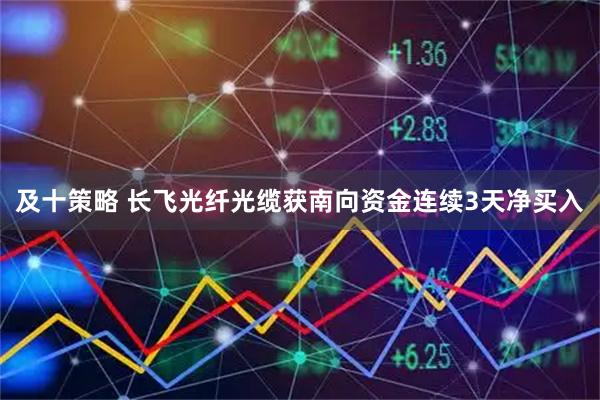 及十策略 长飞光纤光缆获南向资金连续3天净买入
