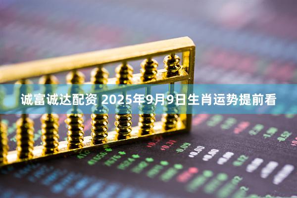 诚富诚达配资 2025年9月9日生肖运势提前看