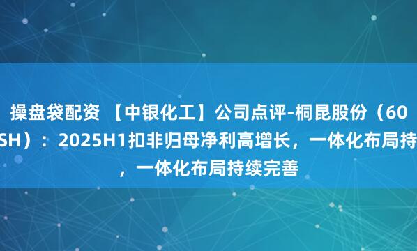 操盘袋配资 【中银化工】公司点评-桐昆股份（601233.SH）：2025H1扣非归母净利高增长，一体化布局持续完善