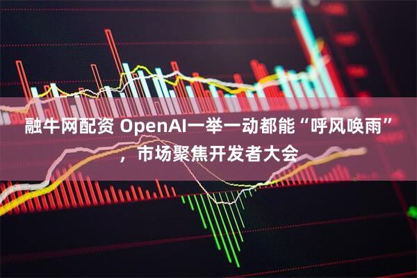融牛网配资 OpenAI一举一动都能“呼风唤雨”，市场聚焦开发者大会