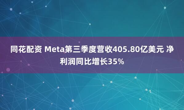 同花配资 Meta第三季度营收405.80亿美元 净利润同比增长35%