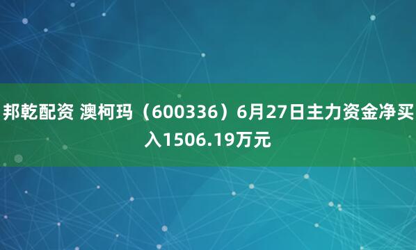 邦乾配资 澳柯玛（600336）6月27日主力资金净买入1506.19万元