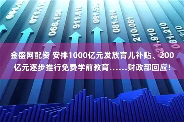 金盛网配资 安排1000亿元发放育儿补贴、200亿元逐步推行免费学前教育……财政部回应！
