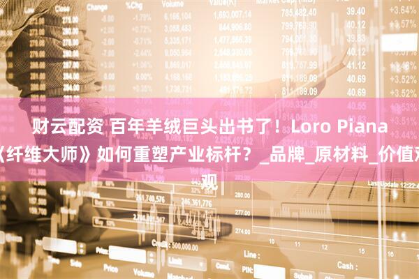 财云配资 百年羊绒巨头出书了！Loro Piana《纤维大师》如何重塑产业标杆？_品牌_原材料_价值观